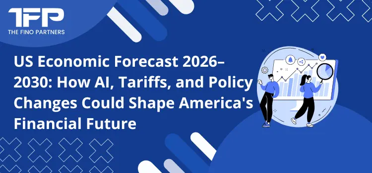 US Economic Forecast 2026–2030: How AI, Tariffs, and Policy Changes Could Shape America's Financial Future